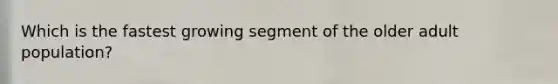 Which is the fastest growing segment of the older adult population?