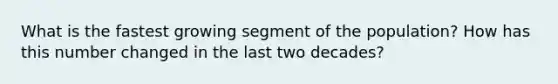 What is the fastest growing segment of the population? How has this number changed in the last two decades?