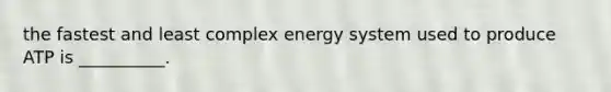 the fastest and least complex energy system used to produce ATP is __________.