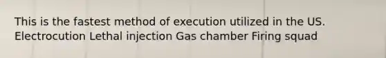 This is the fastest method of execution utilized in the US. Electrocution Lethal injection Gas chamber Firing squad