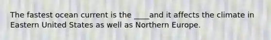 The fastest ocean current is the ____and it affects the climate in Eastern United States as well as Northern Europe.