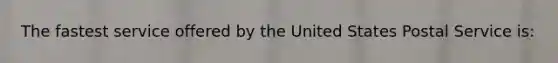 The fastest service offered by the United States Postal Service is: