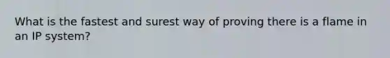 What is the fastest and surest way of proving there is a flame in an IP system?