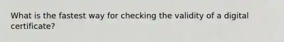 What is the fastest way for checking the validity of a digital certificate?