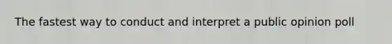 The fastest way to conduct and interpret a public opinion poll