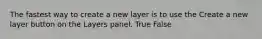 The fastest way to create a new layer is to use the Create a new layer button on the Layers panel. True False