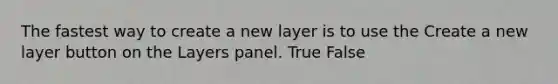 The fastest way to create a new layer is to use the Create a new layer button on the Layers panel. True False