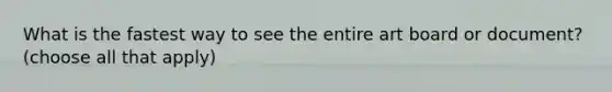 What is the fastest way to see the entire art board or document? (choose all that apply)