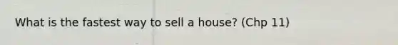 What is the fastest way to sell a house? (Chp 11)