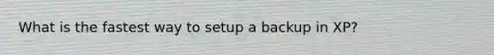 What is the fastest way to setup a backup in XP?