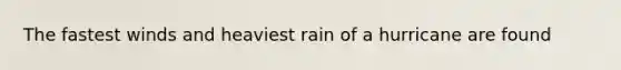 The fastest winds and heaviest rain of a hurricane are found