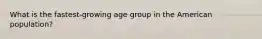 What is the fastest-growing age group in the American population?