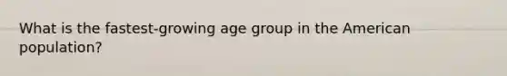 What is the fastest-growing age group in the American population?