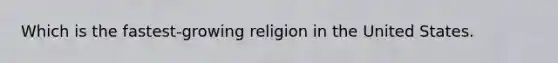 Which is the fastest-growing religion in the United States.