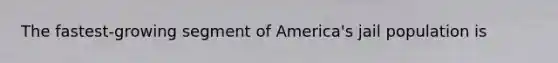 The fastest-growing segment of America's jail population is