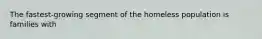 The fastest-growing segment of the homeless population is families with