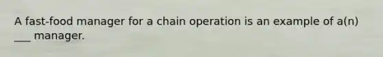 A fast-food manager for a chain operation is an example of a(n) ___ manager.