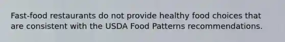 Fast-food restaurants do not provide healthy food choices that are consistent with the USDA Food Patterns recommendations.