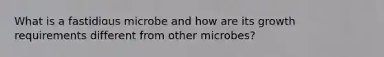 What is a fastidious microbe and how are its growth requirements different from other microbes?