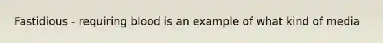 Fastidious - requiring blood is an example of what kind of media