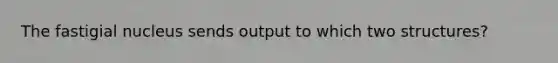 The fastigial nucleus sends output to which two structures?