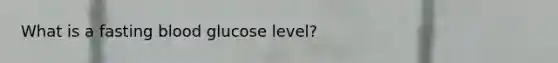 What is a fasting blood glucose level?