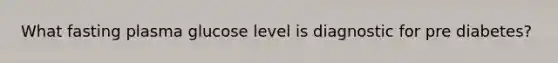 What fasting plasma glucose level is diagnostic for pre diabetes?