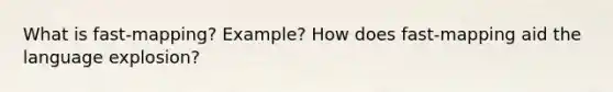 What is fast-mapping? Example? How does fast-mapping aid the language explosion?