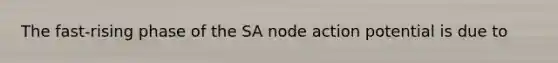 The fast-rising phase of the SA node action potential is due to