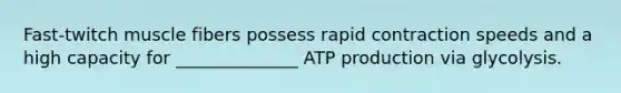 Fast-twitch muscle fibers possess rapid contraction speeds and a high capacity for ______________ ATP production via glycolysis.