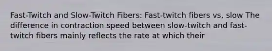 Fast-Twitch and Slow-Twitch Fibers: Fast-twitch fibers vs, slow The difference in contraction speed between slow-twitch and fast-twitch fibers mainly reflects the rate at which their