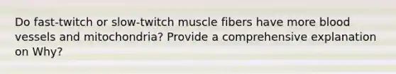 Do fast-twitch or slow-twitch muscle fibers have more blood vessels and mitochondria? Provide a comprehensive explanation on Why?