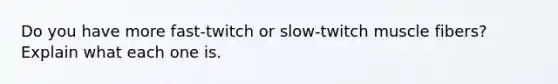 Do you have more fast-twitch or slow-twitch muscle fibers? Explain what each one is.