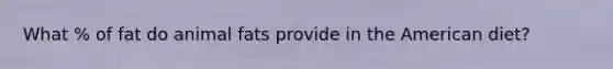 What % of fat do animal fats provide in the American diet?