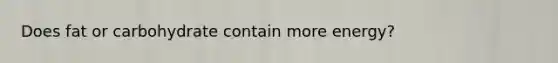 Does fat or carbohydrate contain more energy?