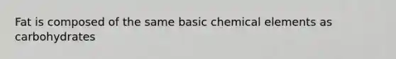 Fat is composed of the same basic chemical elements as carbohydrates