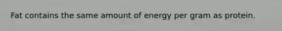 Fat contains the same amount of energy per gram as protein.