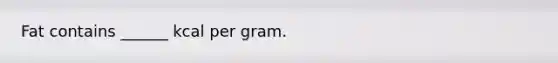 Fat contains ______ kcal per gram.
