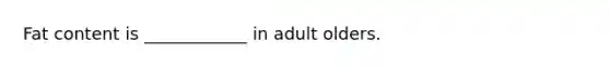 Fat content is ____________ in adult olders.