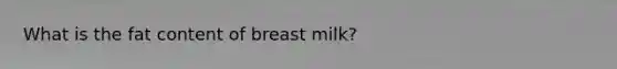 What is the fat content of breast milk?