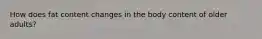 How does fat content changes in the body content of older adults?
