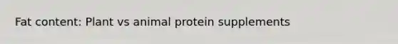 Fat content: Plant vs animal protein supplements