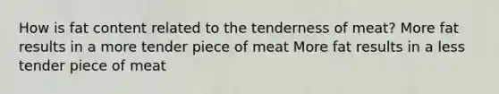 How is fat content related to the tenderness of meat? More fat results in a more tender piece of meat More fat results in a less tender piece of meat