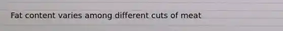 Fat content varies among different cuts of meat