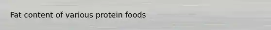 Fat content of various protein foods