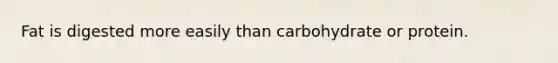 Fat is digested more easily than carbohydrate or protein.