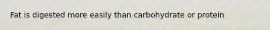 Fat is digested more easily than carbohydrate or protein