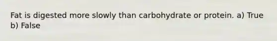 Fat is digested more slowly than carbohydrate or protein. a) True b) False