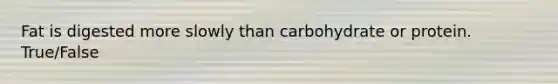 Fat is digested more slowly than carbohydrate or protein. True/False