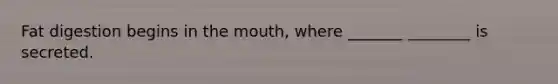 Fat digestion begins in the mouth, where _______ ________ is secreted.